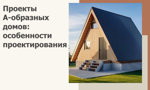 Проекты А-образных домов: особенности проектирования и строительства в Азове